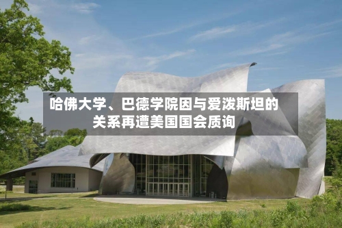 哈佛大学、巴德学院因与爱泼斯坦的关系再遭美国国会质询-第3张图片