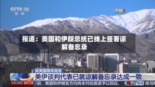 报道:美国和伊朗总统已线上签署谅解备忘录