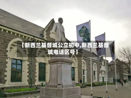 【新西兰基督城公立初中,新西兰基督城电话区号】