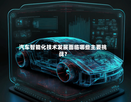 汽车智能化技术发展面临哪些主要挑战？-第2张图片