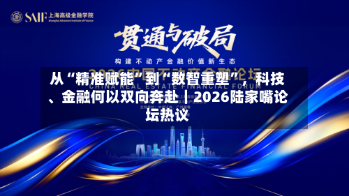 从“精准赋能”到“数智重塑	”	，科技、金融何以双向奔赴｜2026陆家嘴论坛热议-第2张图片