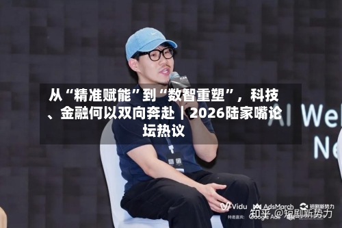从“精准赋能”到“数智重塑”,科技、金融何以双向奔赴|2026陆家嘴论坛热议