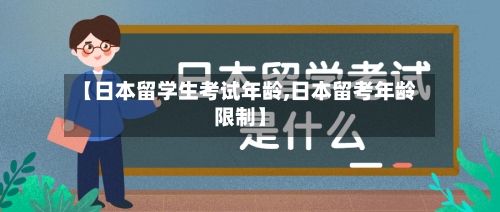 【日本留学生考试年龄,日本留考年龄限制】-第3张图片