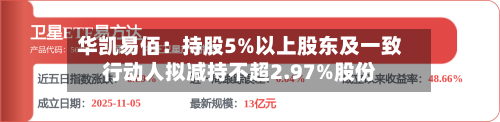 华凯易佰：持股5%以上股东及一致行动人拟减持不超2.97%股份-第2张图片