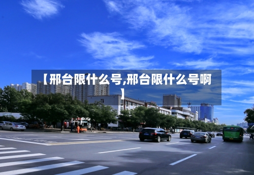 【邢台限什么号,邢台限什么号啊】