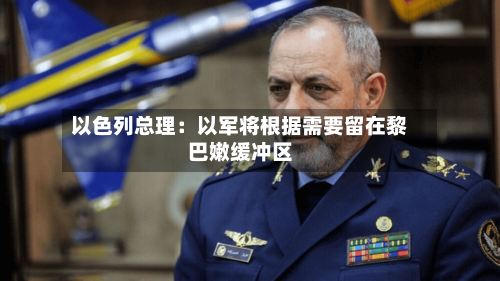 以色列总理：以军将根据需要留在黎巴嫩缓冲区