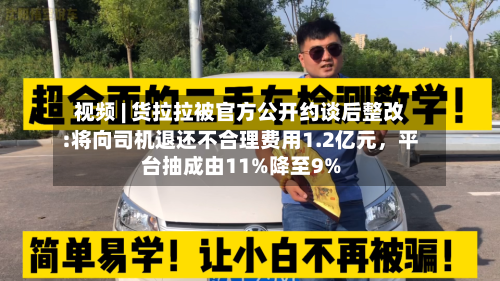 视频 | 货拉拉被官方公开约谈后整改:将向司机退还不合理费用1.2亿元，平台抽成由11%降至9%