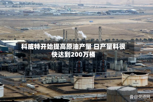 科威特开始提高原油产量 日产量料很快达到200万桶-第3张图片
