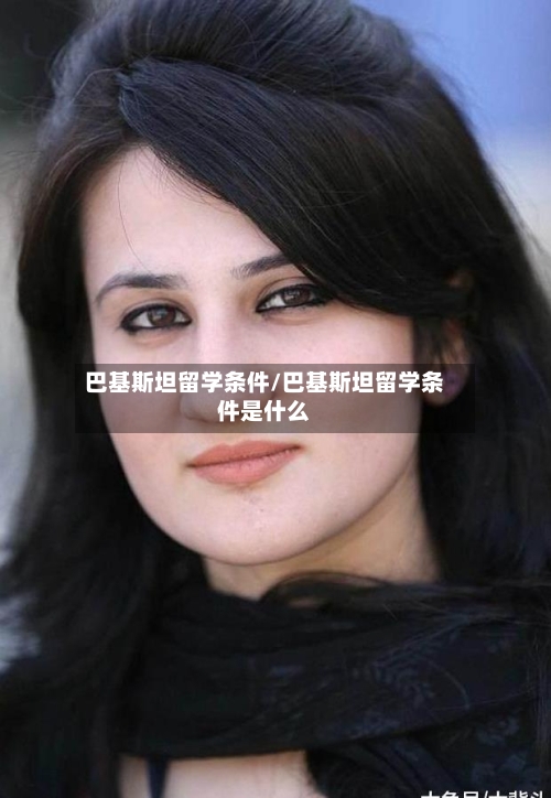巴基斯坦留学条件/巴基斯坦留学条件是什么-第2张图片