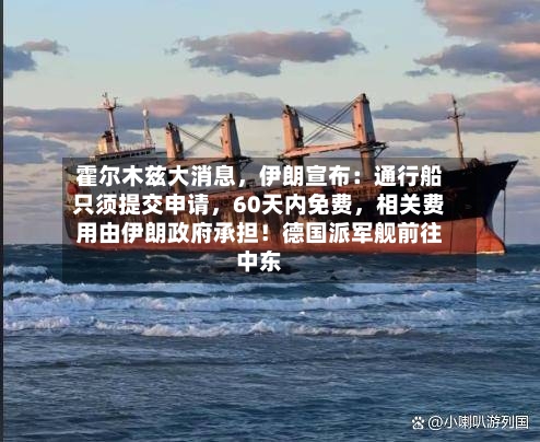 霍尔木兹大消息	，伊朗宣布：通行船只须提交申请，60天内免费，相关费用由伊朗政府承担！德国派军舰前往中东-第3张图片