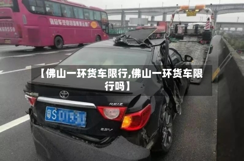 【佛山一环货车限行,佛山一环货车限行吗】-第2张图片