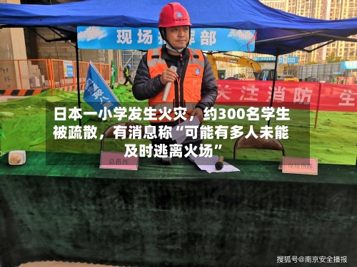 日本一小学发生火灾，约300名学生被疏散，有消息称“可能有多人未能及时逃离火场”