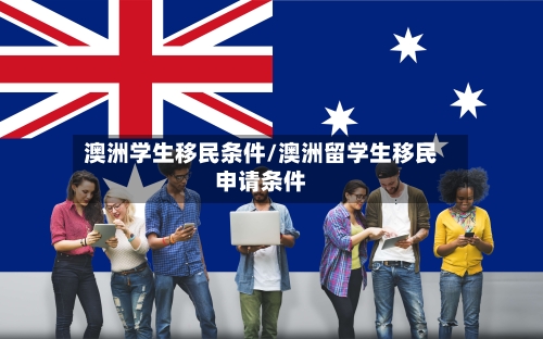 澳洲学生移民条件/澳洲留学生移民申请条件-第2张图片