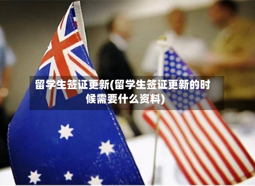 留学生签证更新(留学生签证更新的时候需要什么资料)-第3张图片