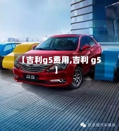 【吉利g5费用,吉利 g5】-第3张图片