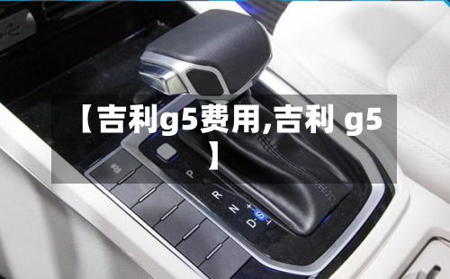 【吉利g5费用,吉利 g5】-第2张图片