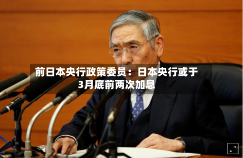 前日本央行政策委员:日本央行或于3月底前两次加息-第3张图片