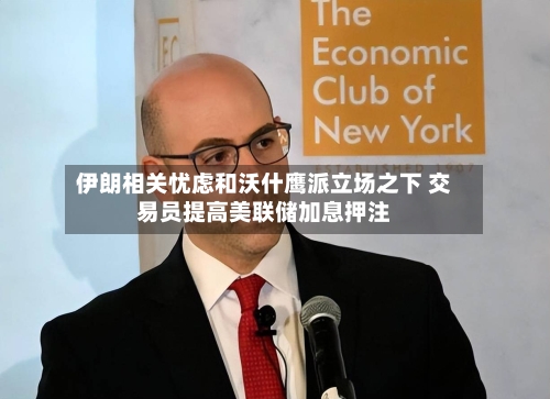 伊朗相关忧虑和沃什鹰派立场之下 交易员提高美联储加息押注-第3张图片
