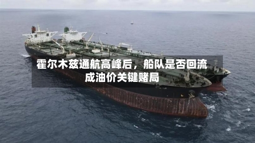 霍尔木兹通航高峰后，船队是否回流成油价关键赌局-第2张图片