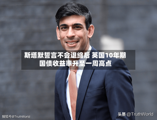 斯塔默誓言不会退缩后 英国10年期国债收益率升至一周高点