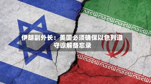 伊朗副外长：美国必须确保以色列遵守谅解备忘录-第1张图片