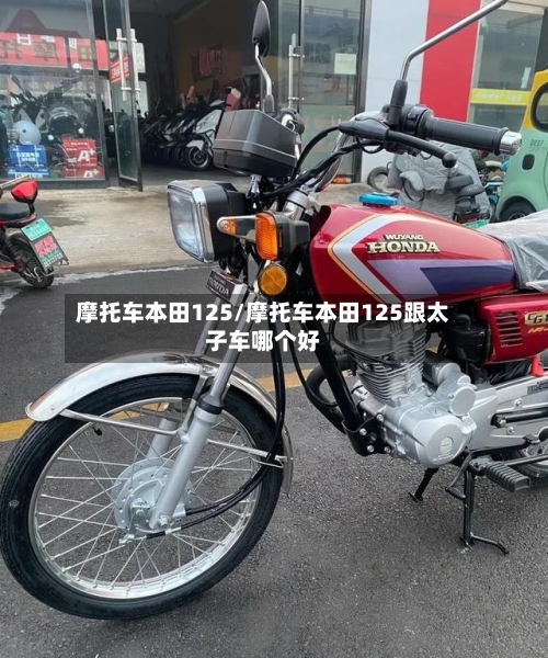 摩托车本田125/摩托车本田125跟太子车哪个好