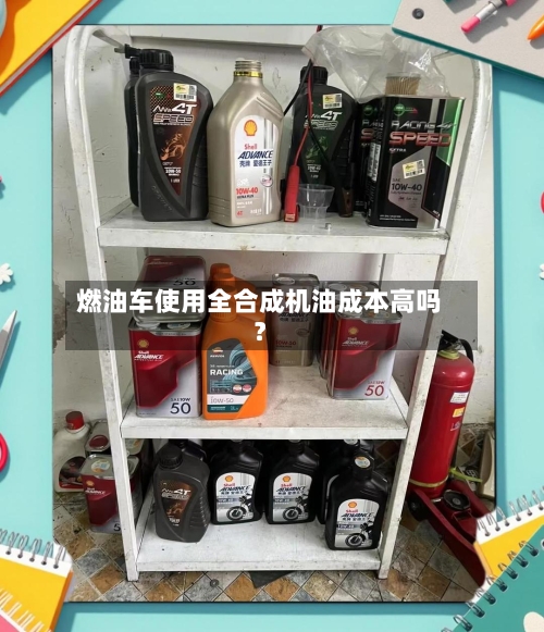 燃油车使用全合成机油成本高吗？