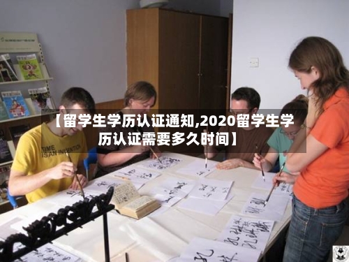 【留学生学历认证通知,2020留学生学历认证需要多久时间】