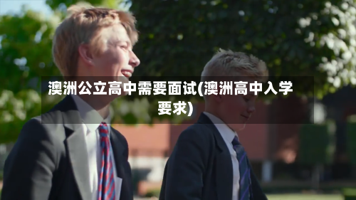 澳洲公立高中需要面试(澳洲高中入学要求)