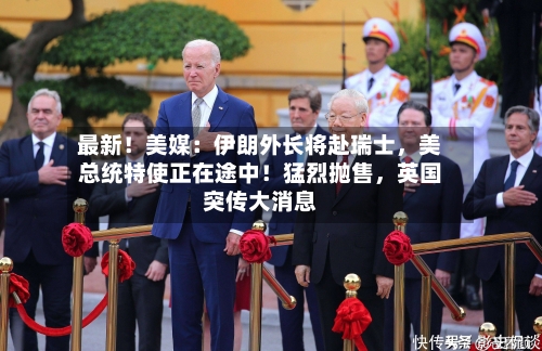 最新！美媒：伊朗外长将赴瑞士，美总统特使正在途中！猛烈抛售，英国突传大消息-第1张图片