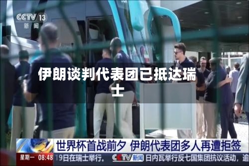 伊朗谈判代表团已抵达瑞士