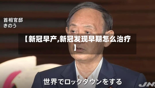 【新冠早产,新冠发现早期怎么治疗】-第3张图片