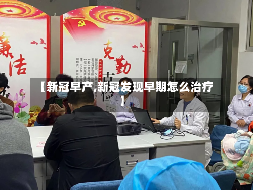 【新冠早产,新冠发现早期怎么治疗】