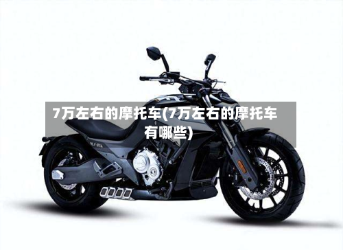 7万左右的摩托车(7万左右的摩托车有哪些)-第2张图片