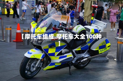 【摩托车组成,摩托车大全100种】