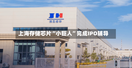 上海存储芯片“小巨人”完成IPO辅导-第2张图片