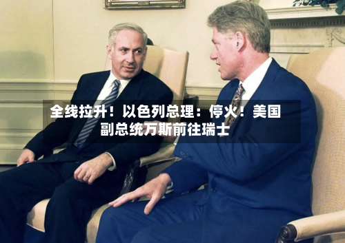 全线拉升！以色列总理：停火！美国副总统万斯前往瑞士