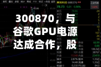 300870，与谷歌GPU电源达成合作，股价创历史新高