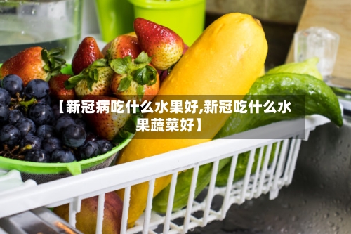 【新冠病吃什么水果好,新冠吃什么水果蔬菜好】-第3张图片