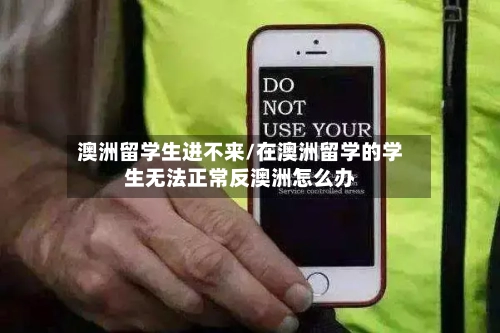澳洲留学生进不来/在澳洲留学的学生无法正常反澳洲怎么办