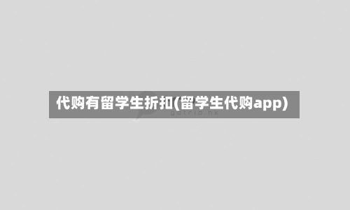 代购有留学生折扣(留学生代购app)-第2张图片