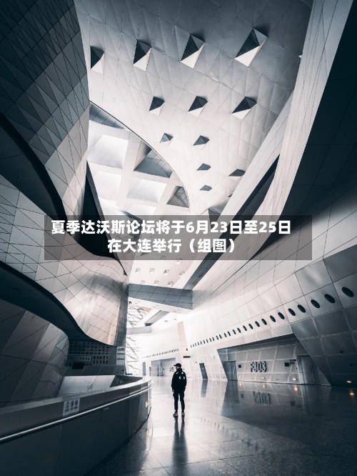 夏季达沃斯论坛将于6月23日至25日在大连举行（组图）