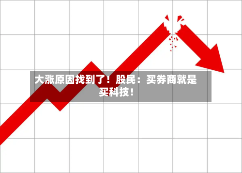 大涨原因找到了！股民：买券商就是买科技！-第3张图片