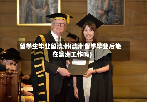 留学生毕业留澳洲(澳洲留学毕业后能在澳洲工作吗)