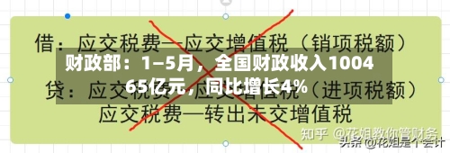 财政部：1—5月，全国财政收入100465亿元，同比增长4%-第3张图片