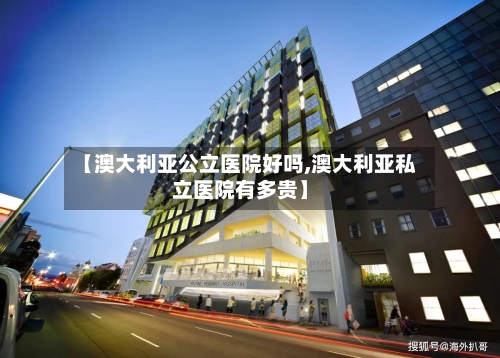 【澳大利亚公立医院好吗,澳大利亚私立医院有多贵】
