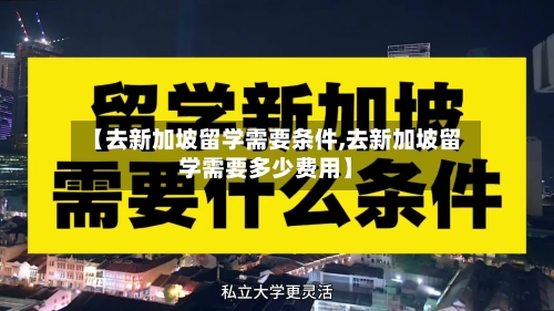 【去新加坡留学需要条件,去新加坡留学需要多少费用】
