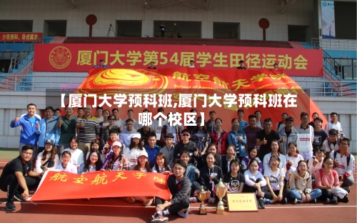 【厦门大学预科班,厦门大学预科班在哪个校区】