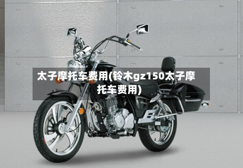 太子摩托车费用(铃木gz150太子摩托车费用)-第3张图片
