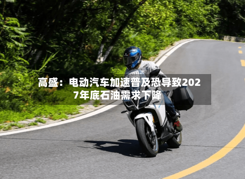 高盛：电动汽车加速普及恐导致2027年底石油需求下降